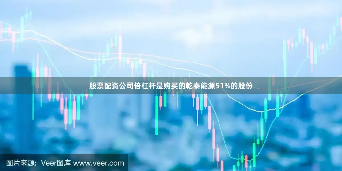 股票配资公司倍杠杆是购买的乾泰能源51%的股份