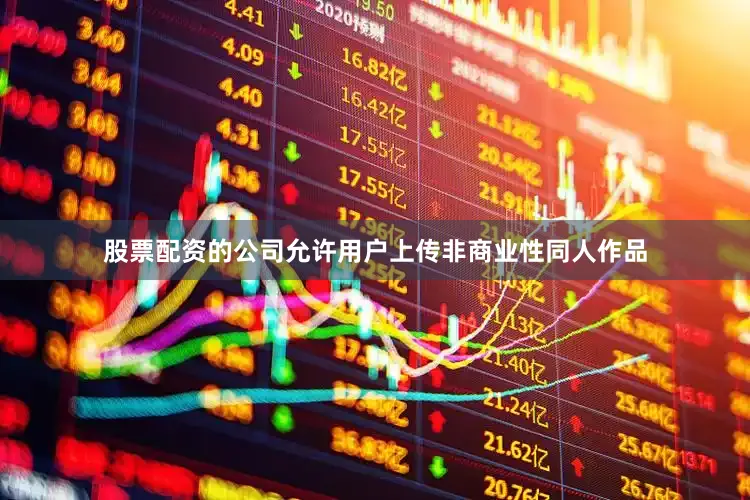 股票配资的公司允许用户上传非商业性同人作品