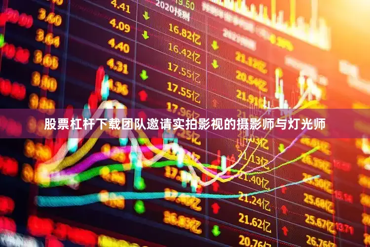 股票杠杆下载团队邀请实拍影视的摄影师与灯光师