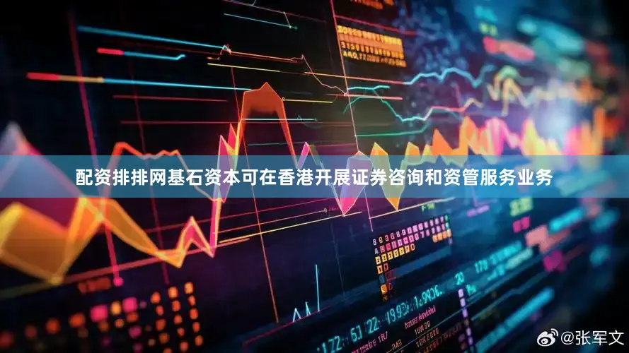 配资排排网基石资本可在香港开展证券咨询和资管服务业务
