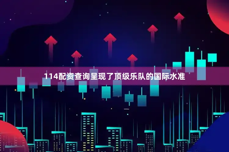 114配资查询呈现了顶级乐队的国际水准