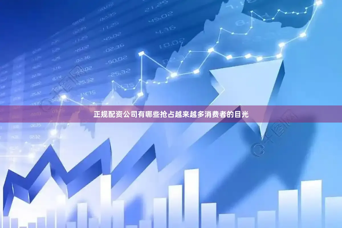 正规配资公司有哪些抢占越来越多消费者的目光