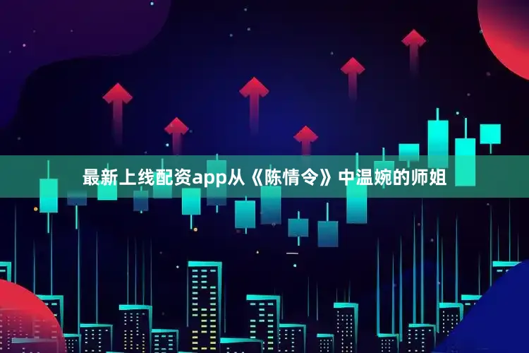 最新上线配资app从《陈情令》中温婉的师姐