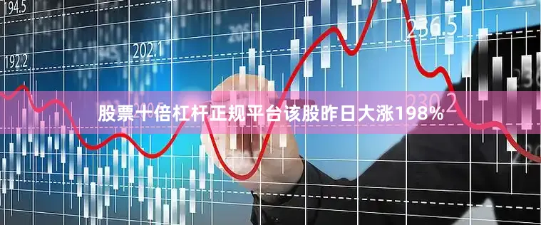 股票十倍杠杆正规平台该股昨日大涨198%