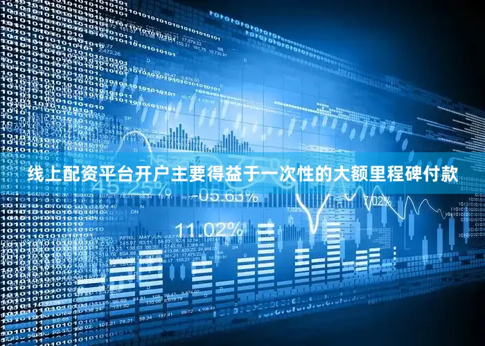 线上配资平台开户主要得益于一次性的大额里程碑付款