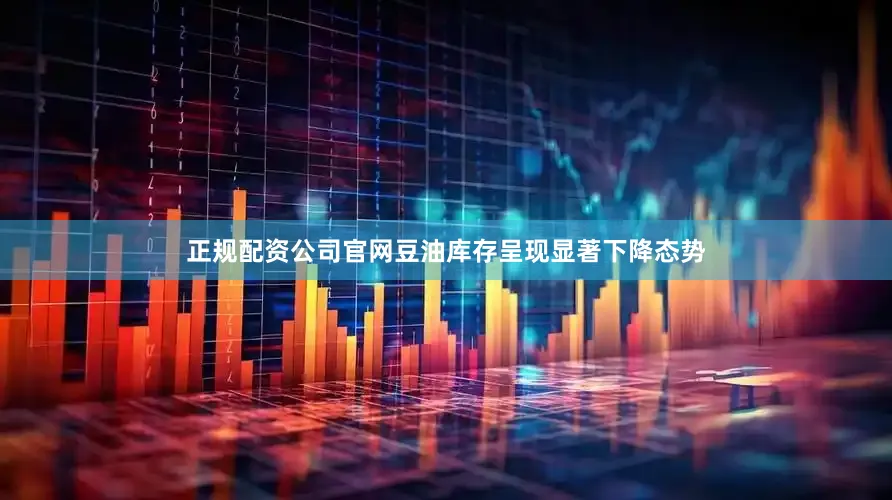 正规配资公司官网豆油库存呈现显著下降态势