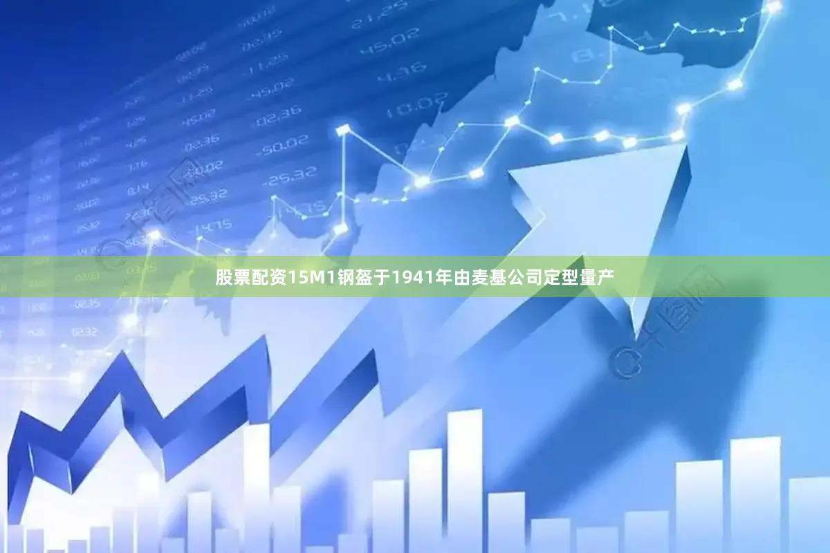 股票配资15M1钢盔于1941年由麦基公司定型量产
