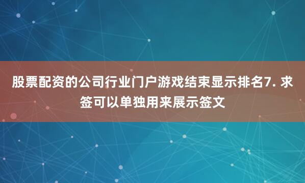 股票配资的公司行业门户游戏结束显示排名7. 求签可以单独用来展示签文