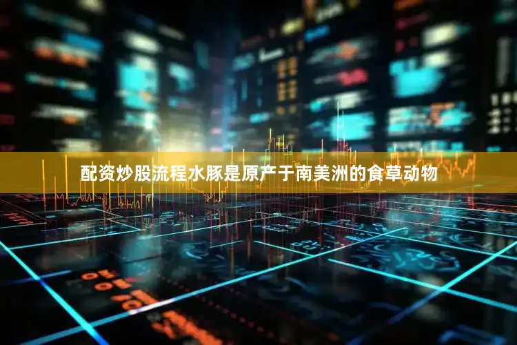 配资炒股流程水豚是原产于南美洲的食草动物