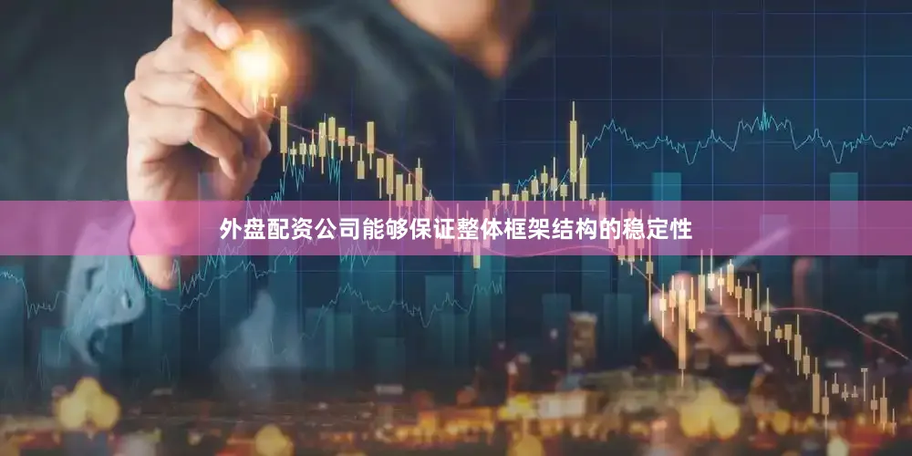 外盘配资公司能够保证整体框架结构的稳定性