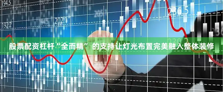 股票配资杠杆“全而精” 的支持让灯光布置完美融入整体装修