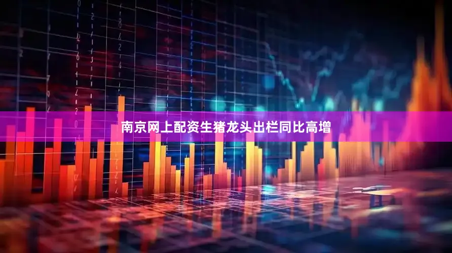 南京网上配资生猪龙头出栏同比高增