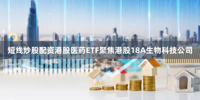 短线炒股配资　　港股医药ETF聚焦港股18A生物科技公司