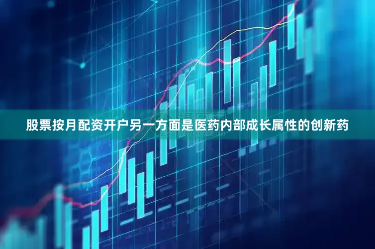 股票按月配资开户另一方面是医药内部成长属性的创新药