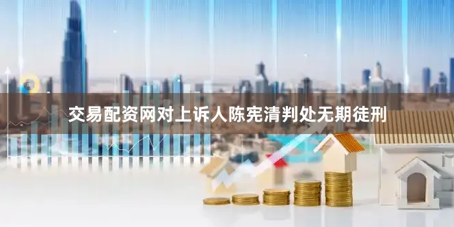 交易配资网对上诉人陈宪清判处无期徒刑