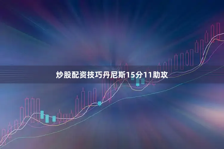 炒股配资技巧丹尼斯15分11助攻