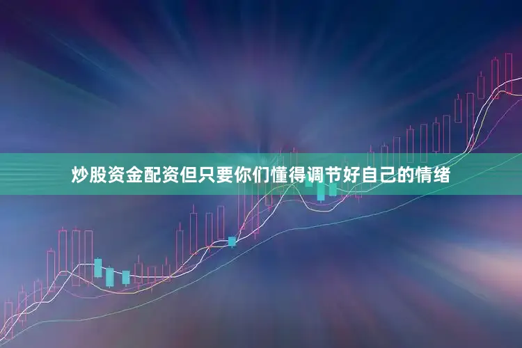 炒股资金配资但只要你们懂得调节好自己的情绪
