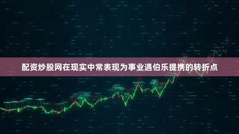配资炒股网在现实中常表现为事业遇伯乐提携的转折点