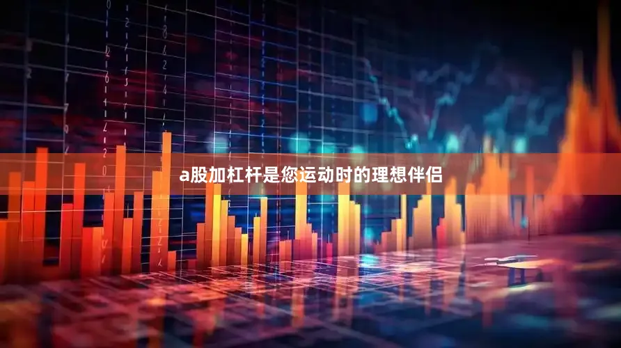 a股加杠杆是您运动时的理想伴侣