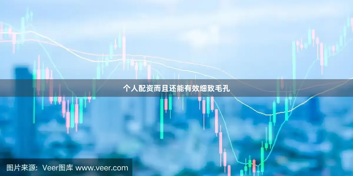 个人配资而且还能有效细致毛孔