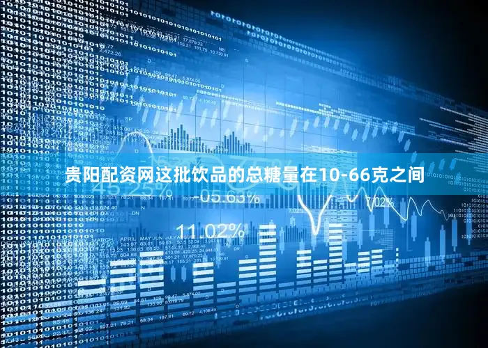贵阳配资网这批饮品的总糖量在10-66克之间