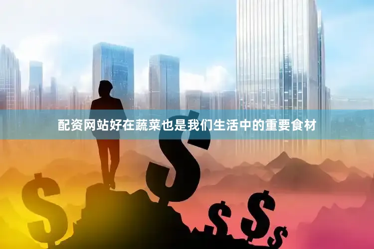 配资网站好在蔬菜也是我们生活中的重要食材