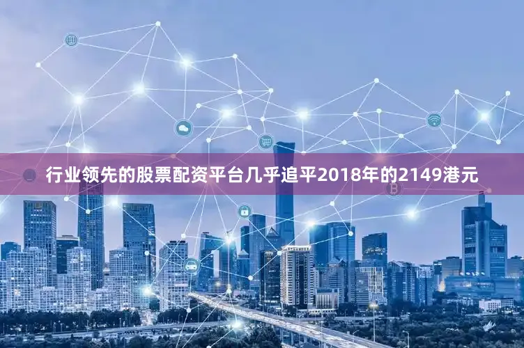 行业领先的股票配资平台几乎追平2018年的2149港元
