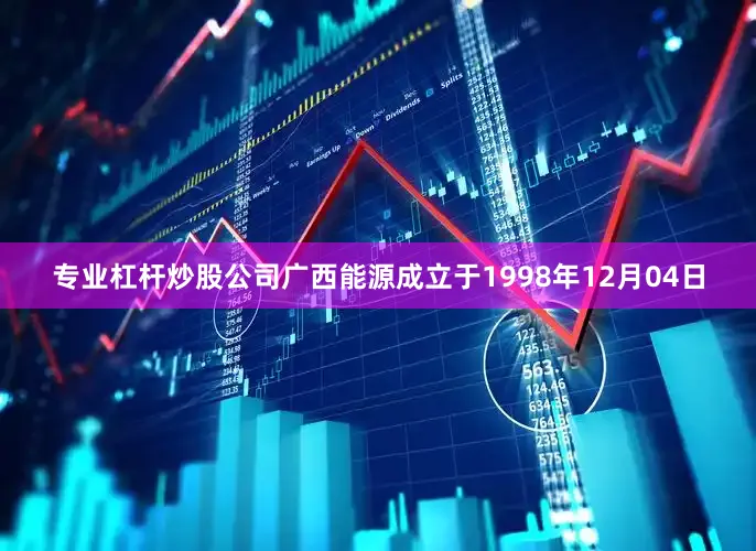 专业杠杆炒股公司广西能源成立于1998年12月04日