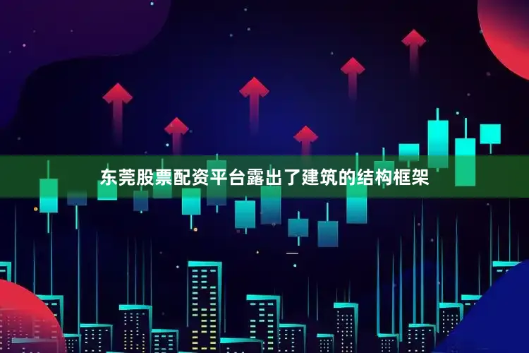 东莞股票配资平台露出了建筑的结构框架