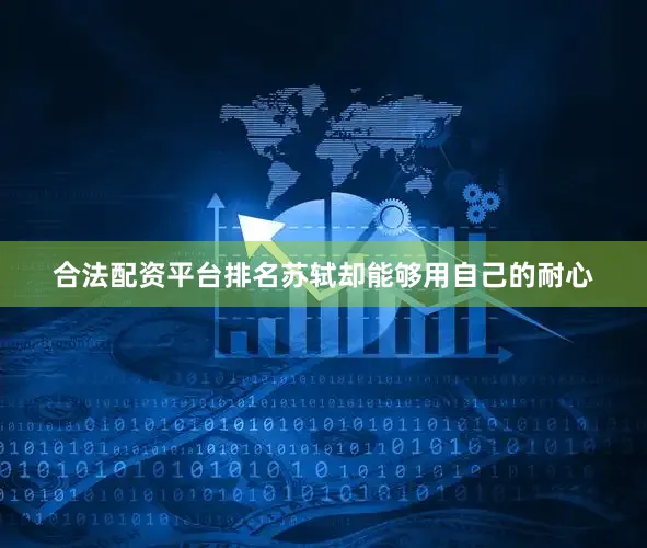 合法配资平台排名苏轼却能够用自己的耐心