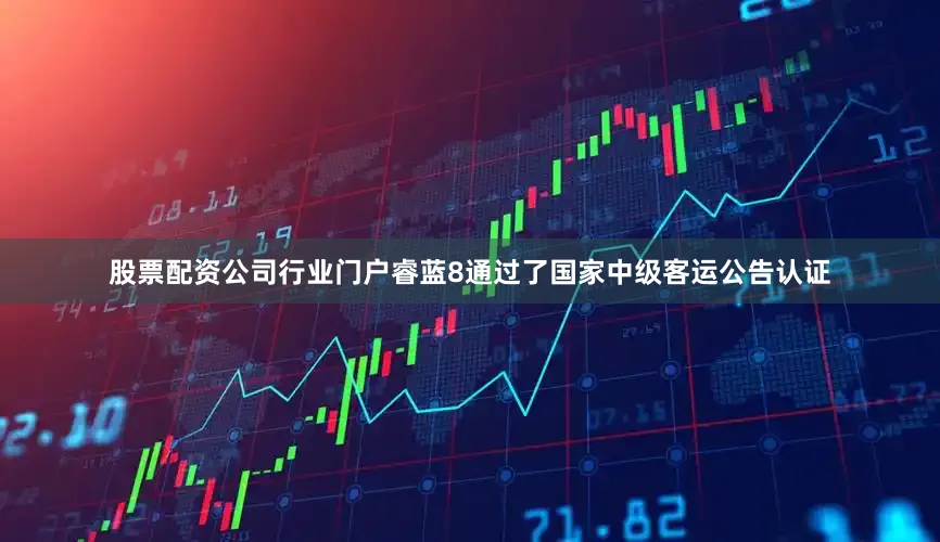 股票配资公司行业门户睿蓝8通过了国家中级客运公告认证