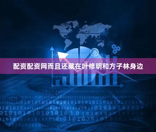配资配资网而且还藏在叶修明和方子林身边