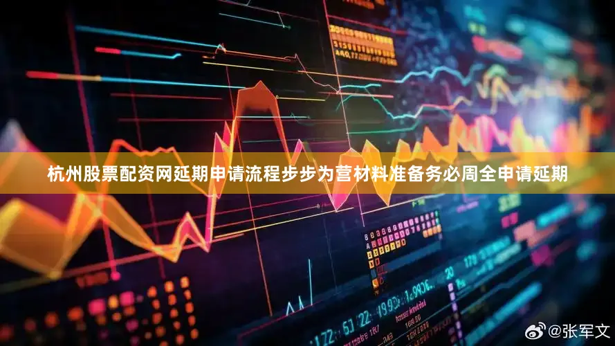 杭州股票配资网延期申请流程步步为营材料准备务必周全申请延期