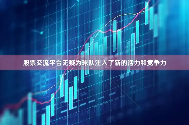 股票交流平台无疑为球队注入了新的活力和竞争力