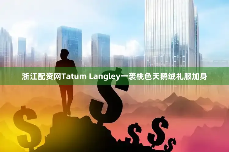 浙江配资网Tatum Langley一袭桃色天鹅绒礼服加身