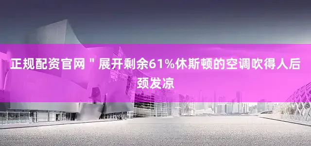 正规配资官网＂展开剩余61%休斯顿的空调吹得人后颈发凉