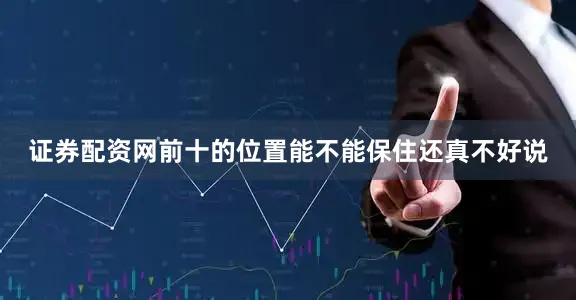 证券配资网前十的位置能不能保住还真不好说