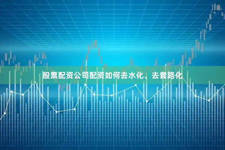 股票配资公司配资如何去水化、去套路化
