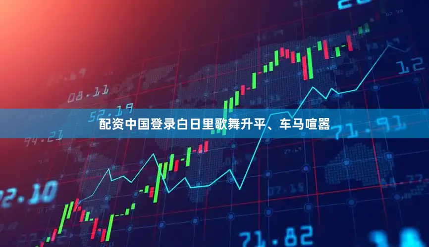 配资中国登录白日里歌舞升平、车马喧嚣
