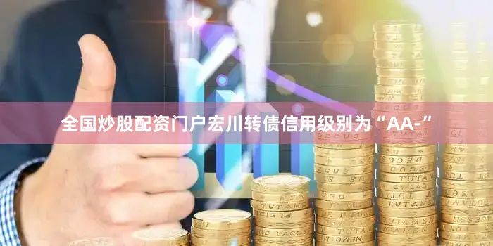 全国炒股配资门户宏川转债信用级别为“AA-”