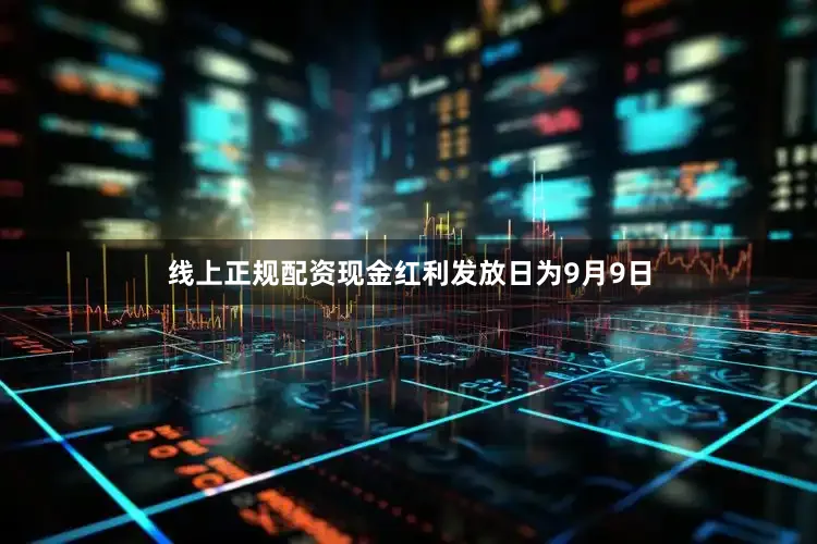 线上正规配资现金红利发放日为9月9日