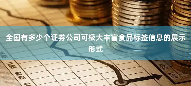 全国有多少个证券公司可极大丰富食品标签信息的展示形式