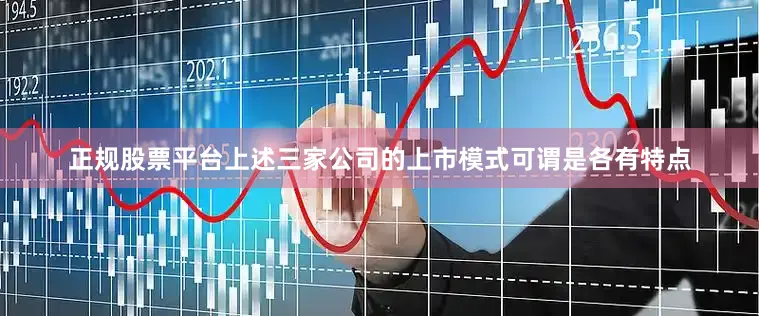 正规股票平台上述三家公司的上市模式可谓是各有特点