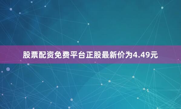 股票配资免费平台正股最新价为4.49元