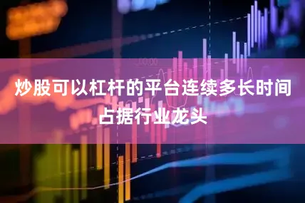 炒股可以杠杆的平台连续多长时间占据行业龙头