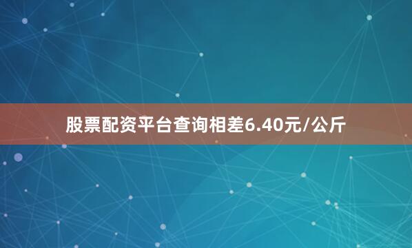 股票配资平台查询相差6.40元/公斤