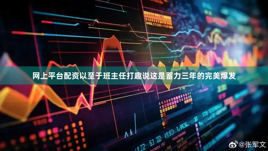 网上平台配资以至于班主任打趣说这是蓄力三年的完美爆发